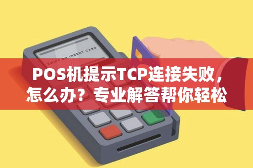 POS机提示TCP连接失败，怎么办？专业解答帮你轻松解决网络问题