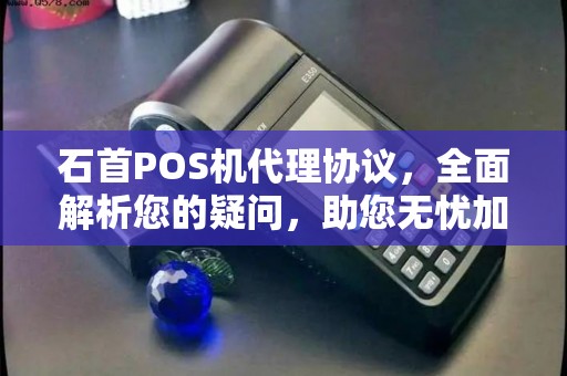 石首POS机代理协议，全面解析您的疑问，助您无忧加盟