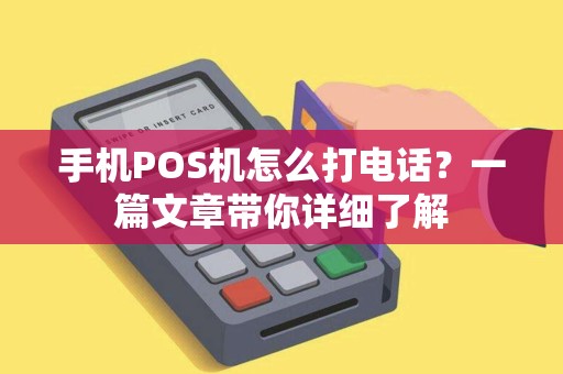 手机POS机怎么打电话？一篇文章带你详细了解