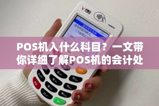 POS机入什么科目？一文带你详细了解POS机的会计处理及操作要点
