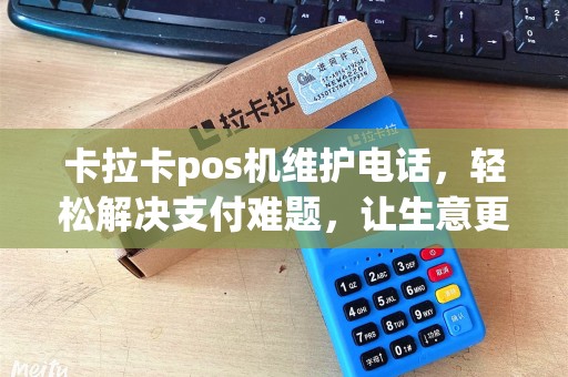 卡拉卡pos机维护电话，轻松解决支付难题，让生意更顺畅