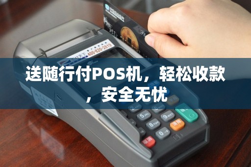送随行付POS机，轻松收款，安全无忧