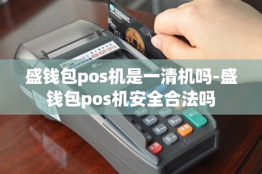 盛钱包pos机是一清机吗-盛钱包pos机安全合法吗