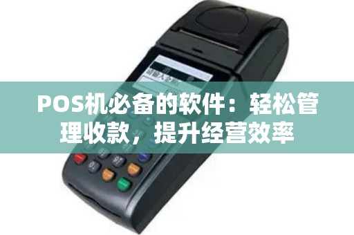 POS机必备的软件：轻松管理收款，提升经营效率