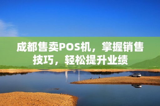 成都售卖POS机，掌握销售技巧，轻松提升业绩