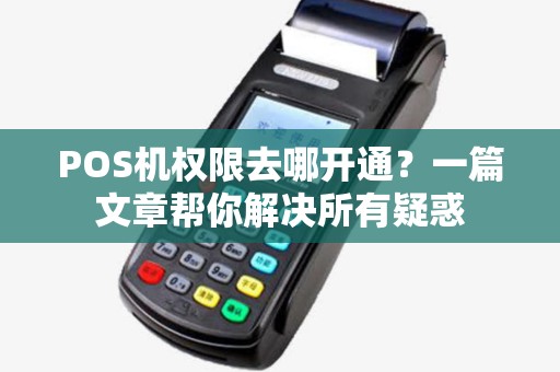 POS机权限去哪开通？一篇文章帮你解决所有疑惑
