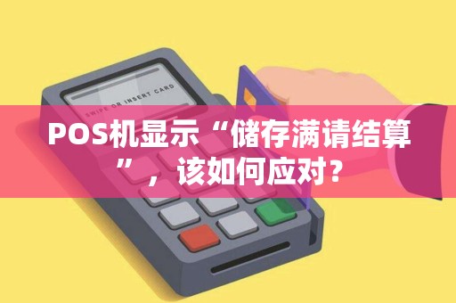 POS机显示“储存满请结算”，该如何应对？