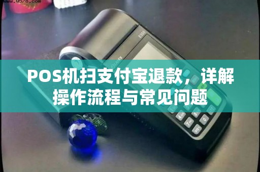 POS机扫支付宝退款，详解操作流程与常见问题
