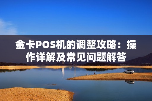 金卡POS机的调整攻略：操作详解及常见问题解答