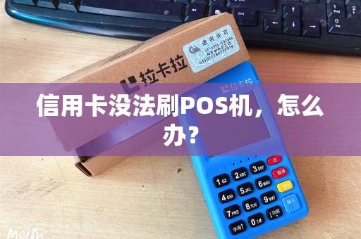 信用卡没法刷POS机，怎么办？