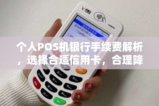 个人POS机银行手续费解析，选择合适信用卡，合理降低刷卡成本