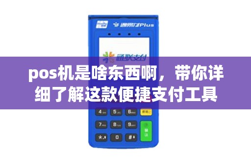 pos机是啥东西啊，带你详细了解这款便捷支付工具