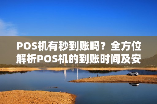 POS机有秒到账吗？全方位解析POS机的到账时间及安全性