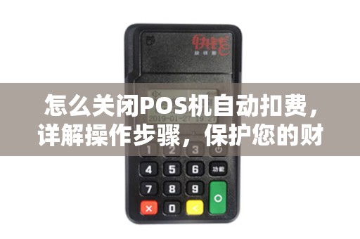 怎么关闭POS机自动扣费，详解操作步骤，保护您的财产安全