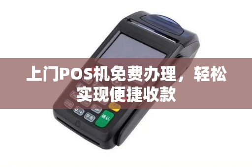 上门POS机免费办理，轻松实现便捷收款
