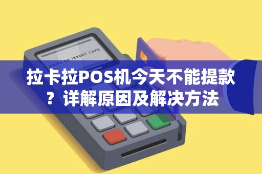 拉卡拉POS机今天不能提款？详解原因及解决方法