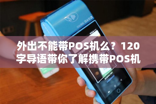 外出不能带POS机么？120字导语带你了解携带POS机的那些事儿