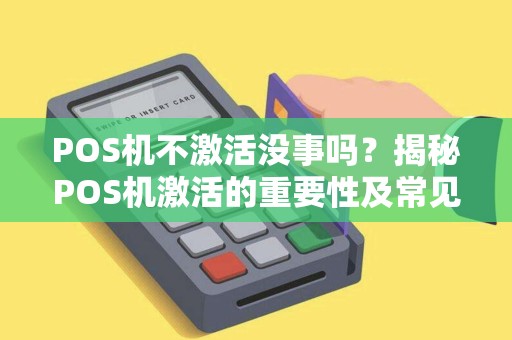 POS机不激活没事吗？揭秘POS机激活的重要性及常见疑问