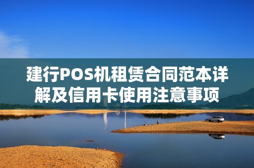 建行POS机租赁合同范本详解及信用卡使用注意事项