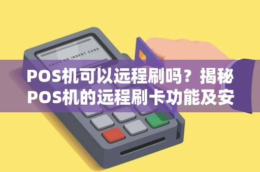 POS机可以远程刷吗？揭秘POS机的远程刷卡功能及安全性