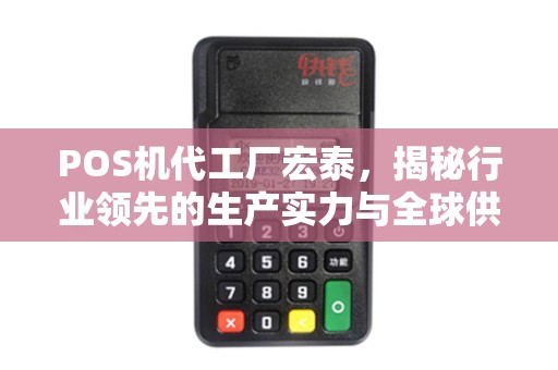 POS机代工厂宏泰，揭秘行业领先的生产实力与全球供应商地位