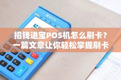 招钱进宝POS机怎么刷卡？一篇文章让你轻松掌握刷卡技巧及注意事项