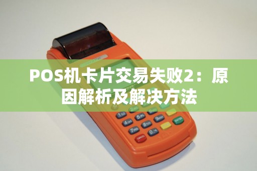 POS机卡片交易失败2：原因解析及解决方法