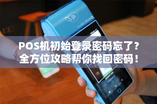 POS机初始登录密码忘了？全方位攻略帮你找回密码！