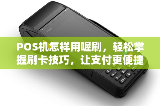POS机怎样用喔刷，轻松掌握刷卡技巧，让支付更便捷