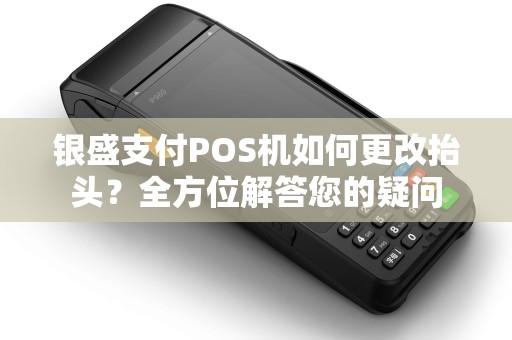 银盛支付POS机如何更改抬头？全方位解答您的疑问