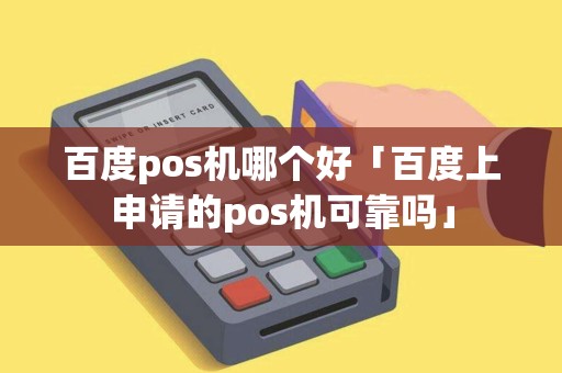 百度pos机哪个好「百度上申请的pos机可靠吗」