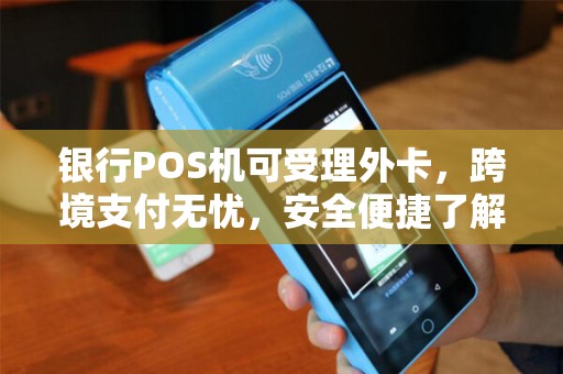 银行POS机可受理外卡，跨境支付无忧，安全便捷了解一下