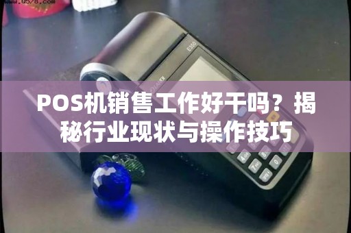 POS机销售工作好干吗？揭秘行业现状与操作技巧