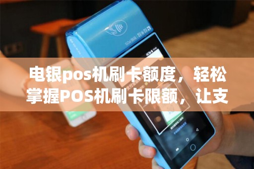 电银pos机刷卡额度，轻松掌握POS机刷卡限额，让支付更便捷