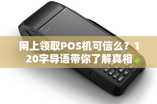 网上领取POS机可信么？120字导语带你了解真相