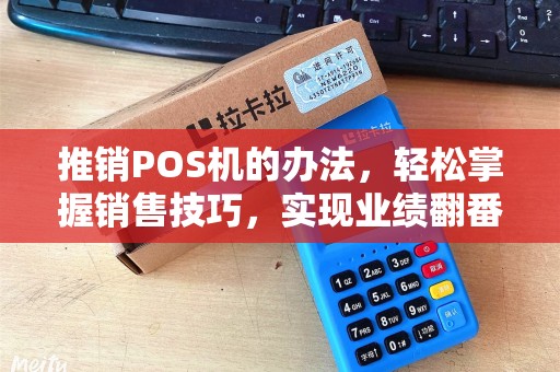 推销POS机的办法，轻松掌握销售技巧，实现业绩翻番