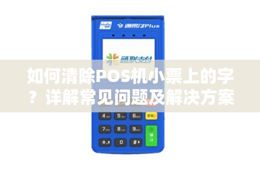 如何清除POS机小票上的字？详解常见问题及解决方案