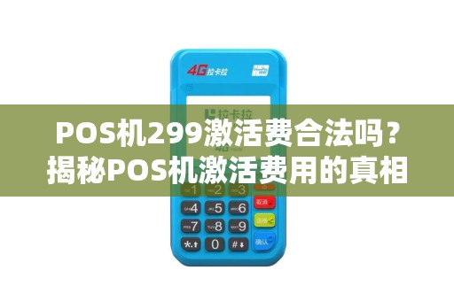 POS机299激活费合法吗？揭秘POS机激活费用的真相