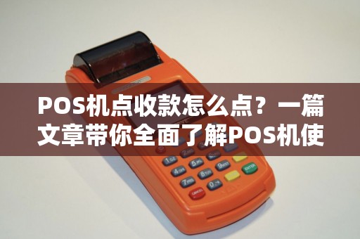 POS机点收款怎么点？一篇文章带你全面了解POS机使用技巧