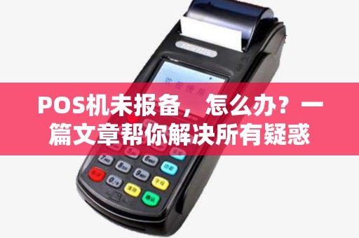 POS机未报备，怎么办？一篇文章帮你解决所有疑惑