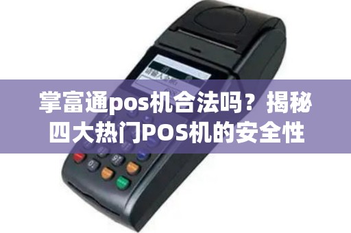 掌富通pos机合法吗？揭秘四大热门POS机的安全性