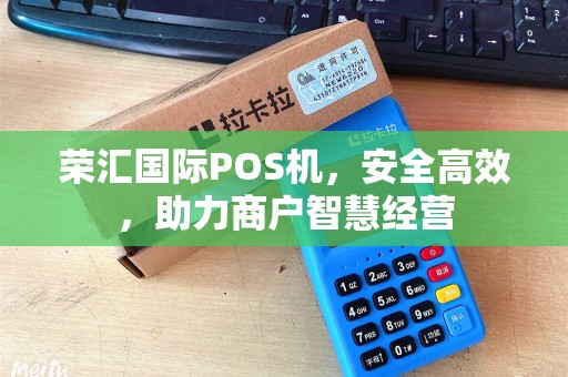 荣汇国际POS机，安全高效，助力商户智慧经营