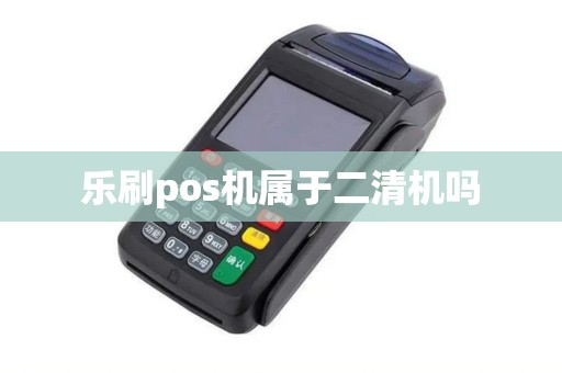 乐刷pos机属于二清机吗