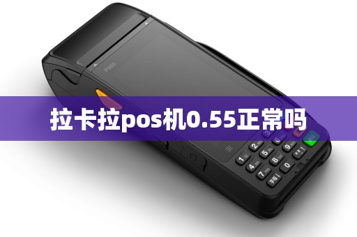 拉卡拉pos机0.55正常吗