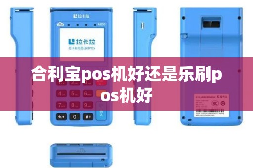 合利宝pos机好还是乐刷pos机好