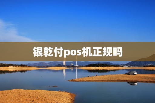 银乾付pos机正规吗
