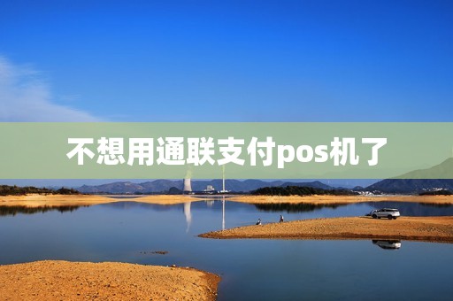 不想用通联支付pos机了