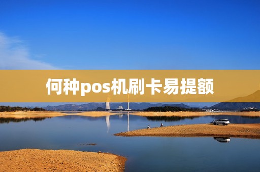 何种pos机刷卡易提额