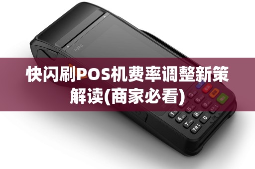 快闪刷POS机费率调整新策解读(商家必看)