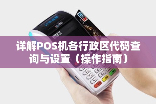 详解POS机各行政区代码查询与设置（操作指南）